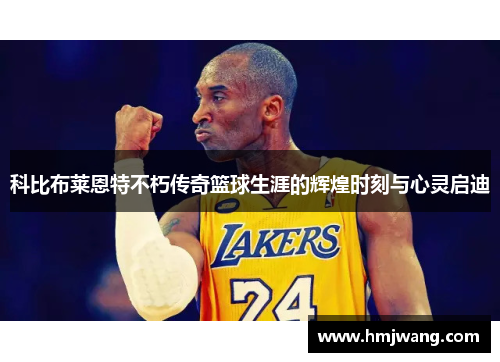 科比布莱恩特不朽传奇篮球生涯的辉煌时刻与心灵启迪