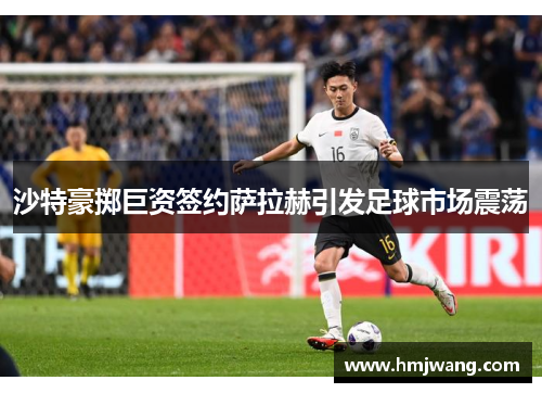 沙特豪掷巨资签约萨拉赫引发足球市场震荡