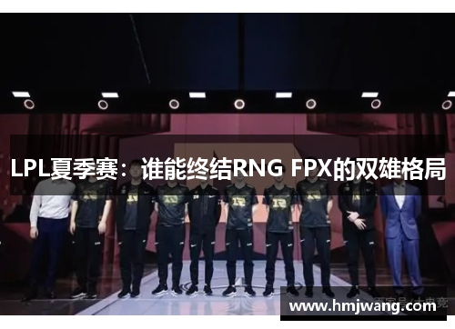 LPL夏季赛：谁能终结RNG FPX的双雄格局
