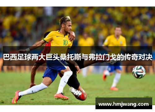 巴西足球两大巨头桑托斯与弗拉门戈的传奇对决