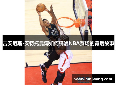 吉安尼斯·安特托昆博如何统治NBA赛场的背后故事