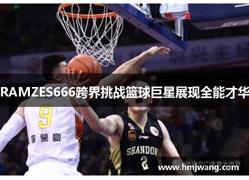 RAMZES666跨界挑战篮球巨星展现全能才华