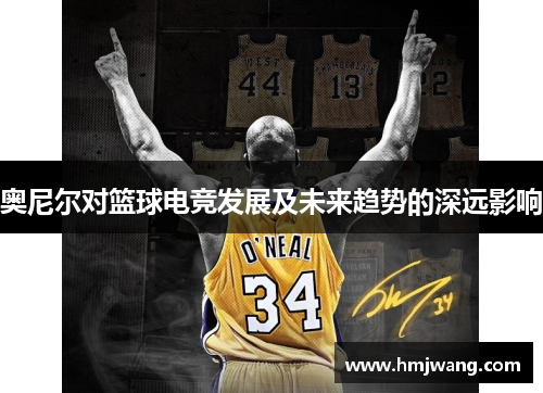 奥尼尔对篮球电竞发展及未来趋势的深远影响