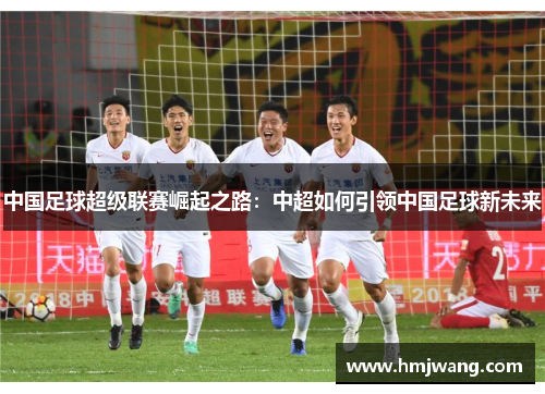 中国足球超级联赛崛起之路：中超如何引领中国足球新未来