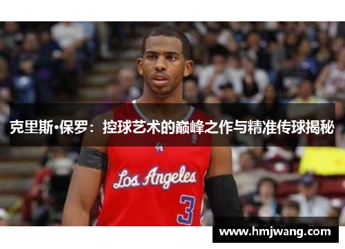 克里斯·保罗：控球艺术的巅峰之作与精准传球揭秘