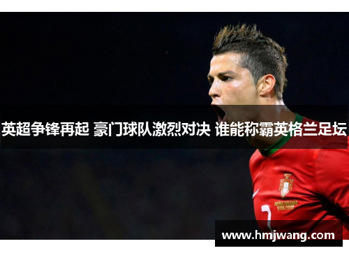 英超争锋再起 豪门球队激烈对决 谁能称霸英格兰足坛