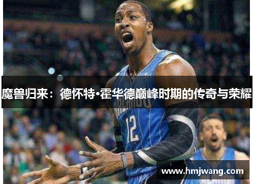 魔兽归来：德怀特·霍华德巅峰时期的传奇与荣耀