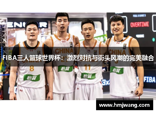 FIBA三人篮球世界杯：激烈对抗与街头风潮的完美融合