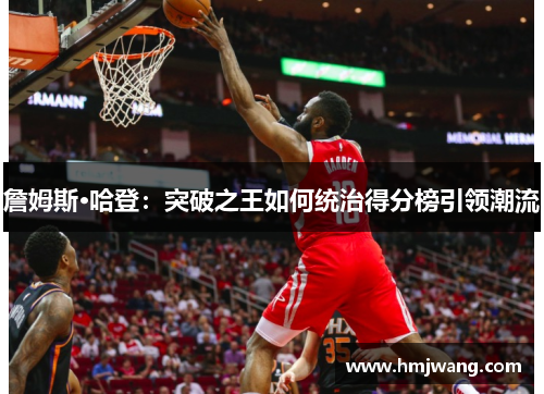 詹姆斯·哈登：突破之王如何统治得分榜引领潮流