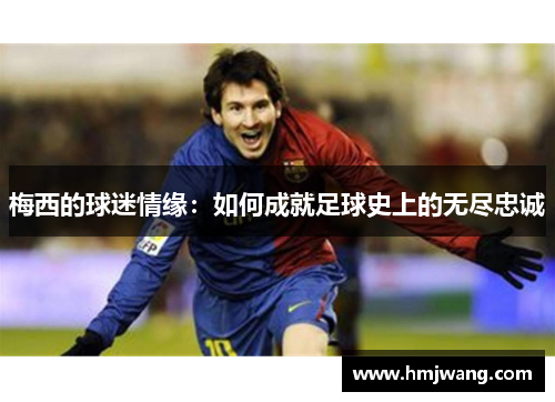 梅西的球迷情缘：如何成就足球史上的无尽忠诚