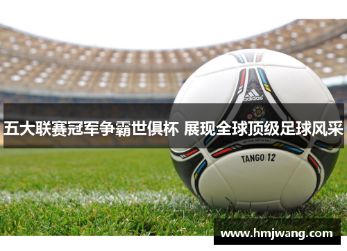 五大联赛冠军争霸世俱杯 展现全球顶级足球风采