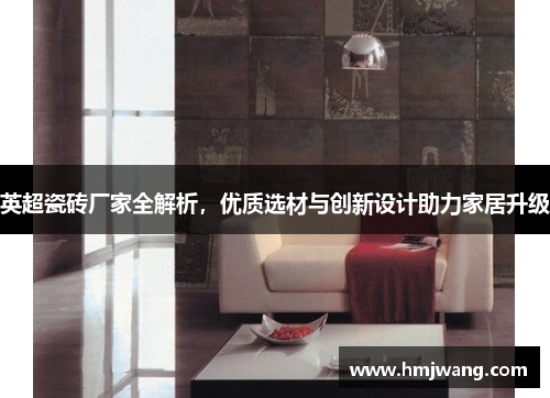 英超瓷砖厂家全解析，优质选材与创新设计助力家居升级