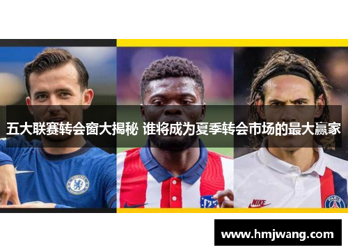 五大联赛转会窗大揭秘 谁将成为夏季转会市场的最大赢家