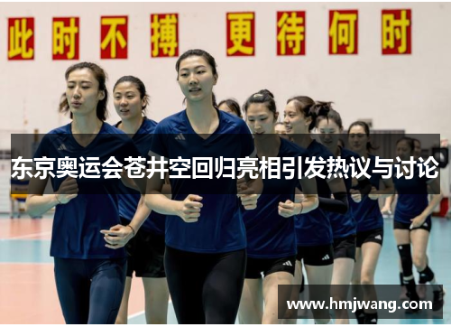 东京奥运会苍井空回归亮相引发热议与讨论