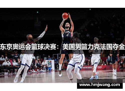 东京奥运会篮球决赛：美国男篮力克法国夺金